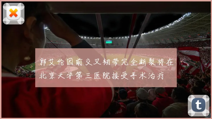 郭艾伦因前交叉韧带完全断裂将在北京大学第三医院接受手术治疗