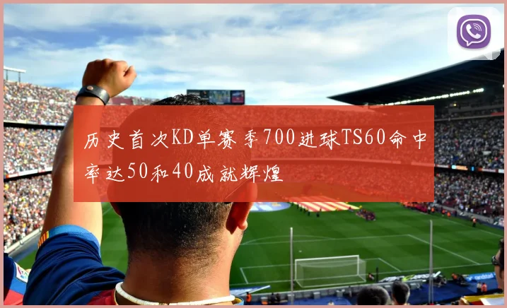 历史首次KD单赛季700进球TS60命中率达50和40成就辉煌