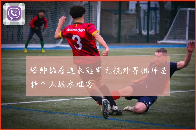 塔帅执着追求冠军无视外界批评坚持个人战术理念